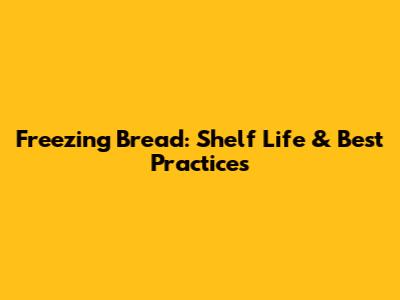 Freezing Bread: Shelf Life & Best Practices