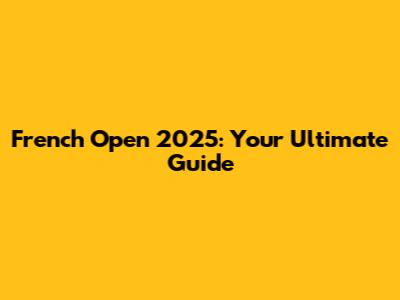 French Open 2025: Your Ultimate Guide