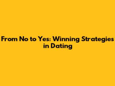 From 'No' to 'Yes': Winning Strategies in Dating