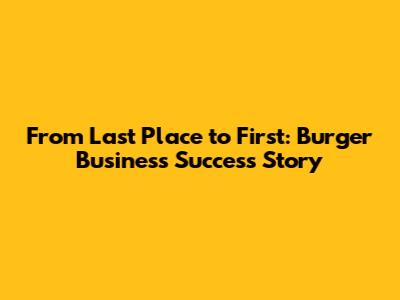 From Last Place to First: Burger Business Success Story