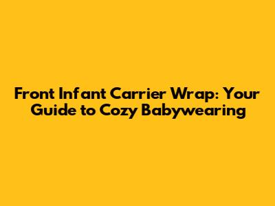 Front Infant Carrier Wrap: Your Guide to Cozy Babywearing