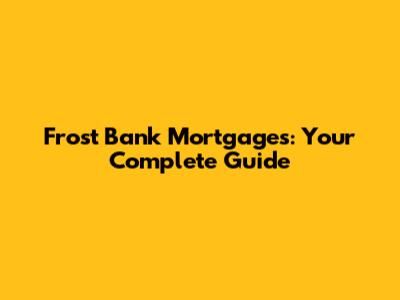 Frost Bank Mortgages: Your Complete Guide