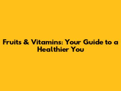 Fruits & Vitamins: Your Guide to a Healthier You