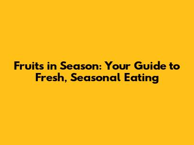 Fruits in Season: Your Guide to Fresh, Seasonal Eating