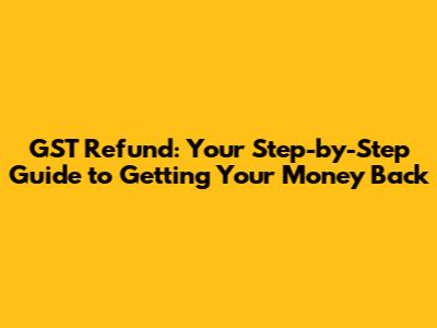GST Refund: Your Step-by-Step Guide to Getting Your Money Back
