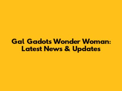 Gal Gadot's Wonder Woman: Latest News & Updates