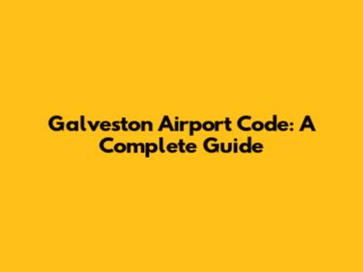 Galveston Airport Code: A Complete Guide