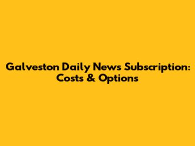 Galveston Daily News Subscription: Costs & Options