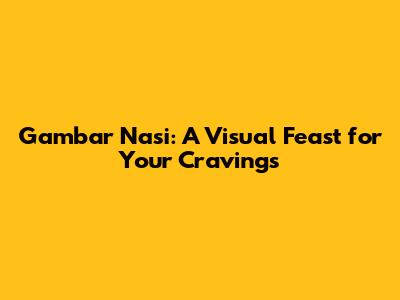 Gambar Nasi: A Visual Feast for Your Cravings