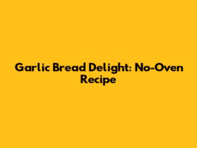 Garlic Bread Delight: No-Oven Recipe