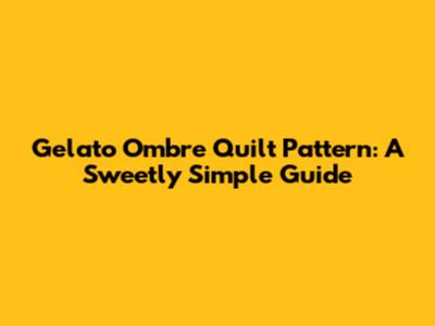 Gelato Ombre Quilt Pattern: A Sweetly Simple Guide