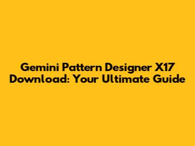 Gemini Pattern Designer X17 Download: Your Ultimate Guide