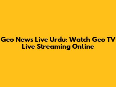 Geo News Live Urdu: Watch Geo TV Live Streaming Online