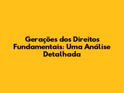 Gerações dos Direitos Fundamentais: Uma Análise Detalhada