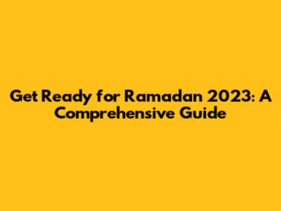 Get Ready for Ramadan 2023: A Comprehensive Guide