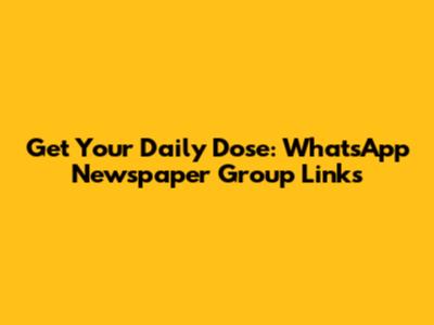 Get Your Daily Dose: WhatsApp Newspaper Group Links