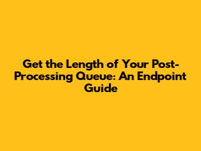 Get the Length of Your Post-Processing Queue: An Endpoint Guide