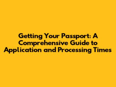 Getting Your Passport: A Comprehensive Guide to Application and Processing Times