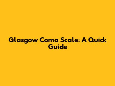Glasgow Coma Scale: A Quick Guide