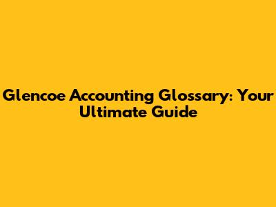 Glencoe Accounting Glossary: Your Ultimate Guide