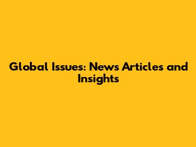 Global Issues: News Articles and Insights