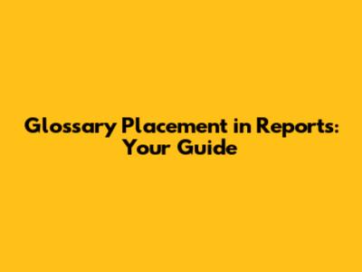 Glossary Placement in Reports: Your Guide