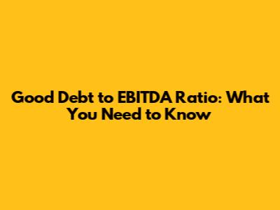 Good Debt to EBITDA Ratio: What You Need to Know