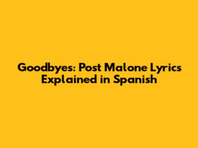 Goodbye's: Post Malone Lyrics Explained in Spanish