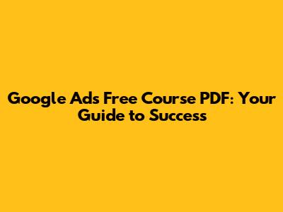 Google Ads Free Course PDF: Your Guide to Success