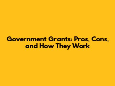 Government Grants: Pros, Cons, and How They Work