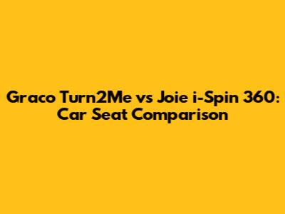 Graco Turn2Me vs Joie i-Spin 360: Car Seat Comparison