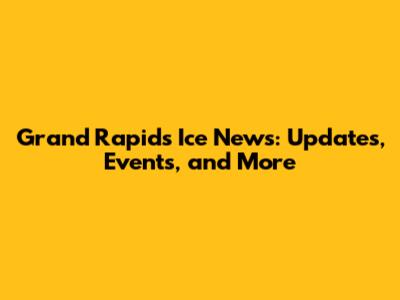 Grand Rapids Ice News: Updates, Events, and More