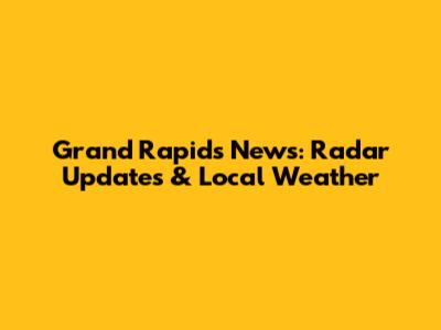 Grand Rapids News: Radar Updates & Local Weather