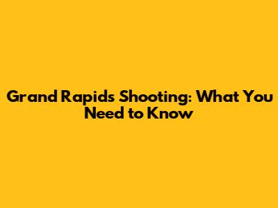 Grand Rapids Shooting: What You Need to Know