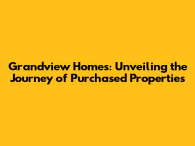 Grandview Homes: Unveiling the Journey of Purchased Properties