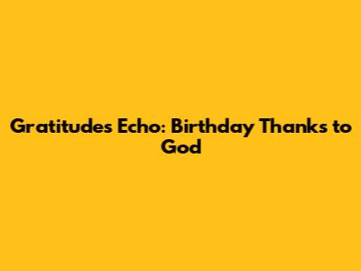 Gratitude's Echo: Birthday Thanks to God