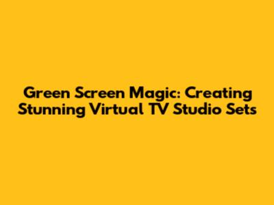 Green Screen Magic: Creating Stunning Virtual TV Studio Sets