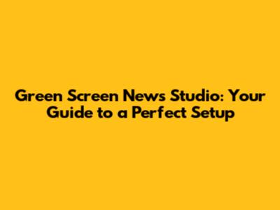 Green Screen News Studio: Your Guide to a Perfect Setup