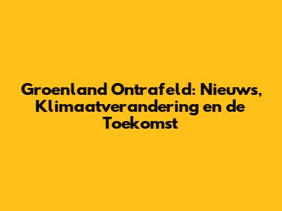 Groenland Ontrafeld: Nieuws, Klimaatverandering en de Toekomst