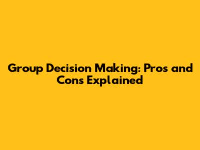 Group Decision Making: Pros and Cons Explained