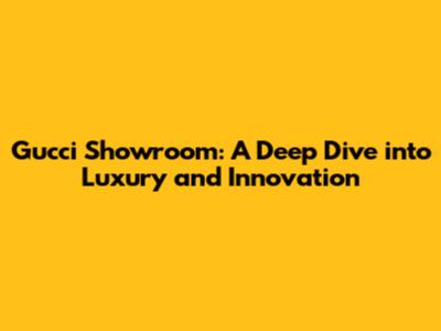 Gucci Showroom: A Deep Dive into Luxury and Innovation
