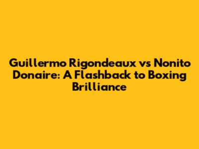 Guillermo Rigondeaux vs Nonito Donaire: A Flashback to Boxing Brilliance