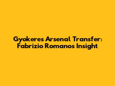 Gyokeres Arsenal Transfer: Fabrizio Romano's Insight