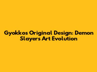 Gyokko's Original Design: Demon Slayer's Art Evolution