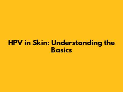 HPV in Skin: Understanding the Basics