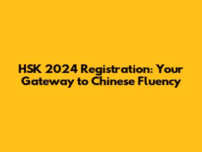 HSK 2024 Registration: Your Gateway to Chinese Fluency