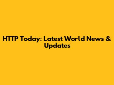 HTTP Today: Latest World News & Updates