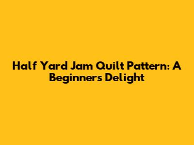 Half Yard Jam Quilt Pattern: A Beginner's Delight