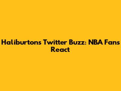 Haliburton's Twitter Buzz: NBA Fans React