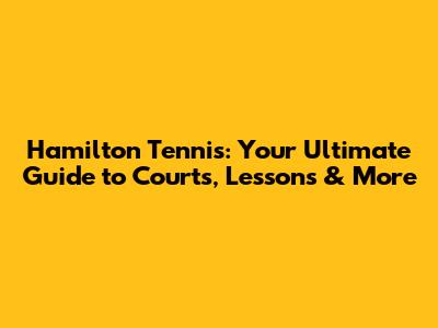 Hamilton Tennis: Your Ultimate Guide to Courts, Lessons & More